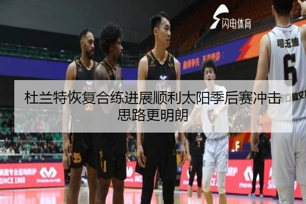 杜兰特恢复合练进展顺利太阳季后赛冲击思路更明朗