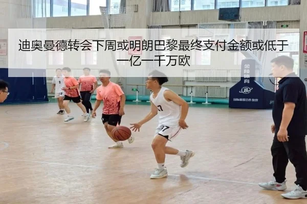 迪奥曼德转会下周或明朗巴黎最终支付金额或低于一亿一千万欧