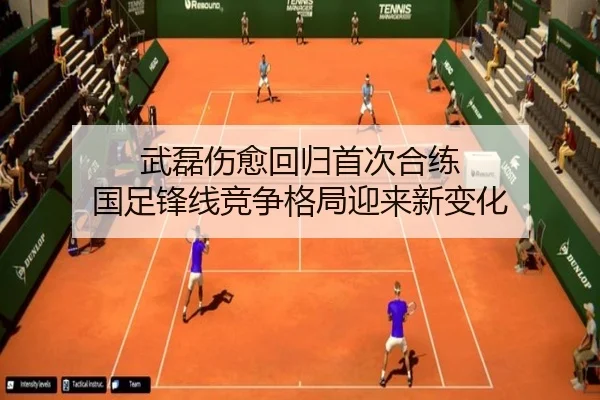 武磊伤愈回归首次合练 国足锋线竞争格局迎来新变化